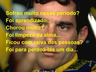 Sofreu muito nesse período?  Foi aprendizado...  Chorou muito?  Foi limpeza da alma...  Ficou com raiva das pessoas?  Foi para perdoá-las um dia...   