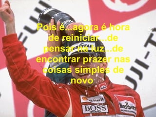 Pois é...agora é hora de reiniciar...de pensar na luz...de encontrar prazer nas coisas simples de novo   