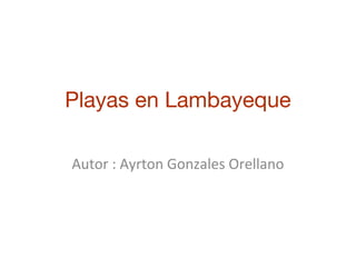 Playas en Lambayeque
Autor : Ayrton Gonzales Orellano
 