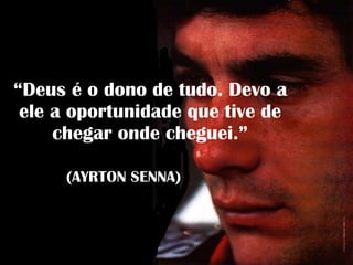 “ Deus é o dono de tudo. Devo a ele a oportunidade que tive de chegar onde cheguei.” (AYRTON SENNA) 