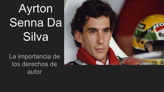 Ayrton
Senna Da
Silva
La importancia de
los derechos de
autor
 