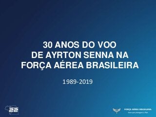 30 ANOS DO VOO
DE AYRTON SENNA NA
FORÇA AÉREA BRASILEIRA
1989-2019
 