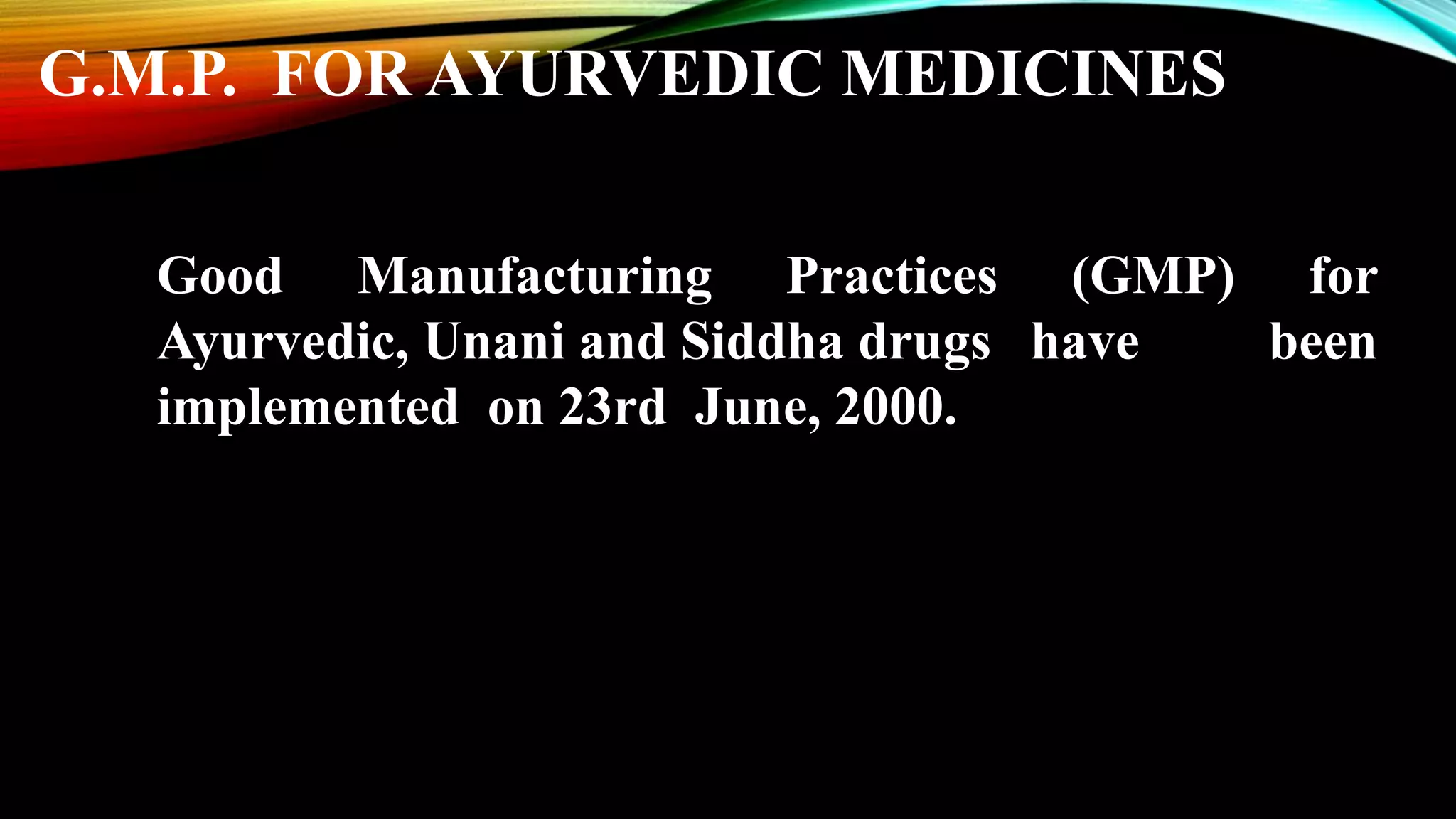 Good Manufacturing Practices (GMP) for
Ayurvedic, Unani and Siddha drugs have been
implemented on 23rd June, 2000.
G.M.P. FOR AYURVEDIC MEDICINES
 