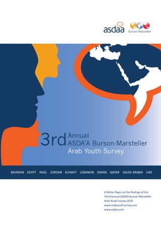 A White Paper on the findings of the
Third Annual ASDA’A Burson-Marsteller
Arab Youth Survey 2010
www.arabyouthsurvey.com
www.asdaa.com
 