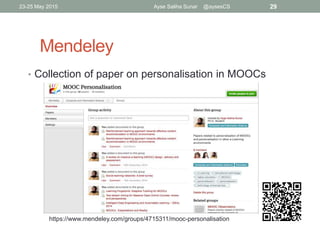 Mendeley
• Collection of paper on personalisation in MOOCs
23-25 May 2015 29Ayse Saliha Sunar @aysesCS
https://www.mendeley.com/groups/4715311/mooc-personalisation
 