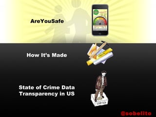 AreYouSafe
How It’s Made
State of Crime Data
Transparency in US
@sobelito
 