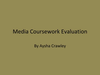 Media Coursework Evaluation By Aysha Crawley 