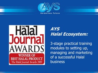 “Halal Entrepreneurship”
3-stage learning modules on setting
up, managing and marketing of a
credible world class Halal business
Malaysia’s 1st
 