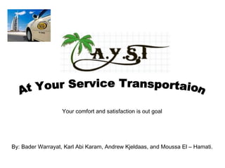 At Your Service Transportaion By: Bader Warrayat, Karl Abi Karam, Andrew Kjeldaas, and Moussa El – Hamati. Your comfort and satisfaction is out goal 
