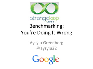 Benchmarking: 
You’re 
Doing 
It 
Wrong 
Aysylu 
Greenberg 
@aysylu22 
 