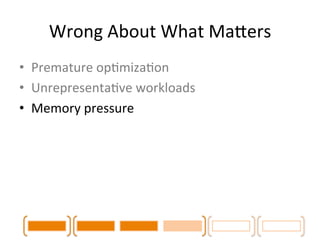 Wrong 
About 
What 
MaLers 
• Premature 
opCmizaCon 
• UnrepresentaCve 
workloads 
• Memory 
pressure 
• Load 
balancing 
 