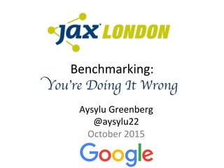 Benchmarking:-
You’re Doing It Wrong
Aysylu-Greenberg-
@aysylu22-
October-2015-
 