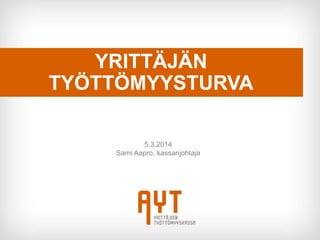 YRITTÄJÄN
TYÖTTÖMYYSTURVA
5.3.2014
Sami Aapro, kassanjohtaja
 