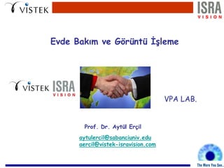Evde Bakım ve Görüntü İşleme
Prof. Dr. Aytül Erçil
aytulercil@sabanciuniv.edu
aercil@vistek-isravision.com
VPA LAB.
 