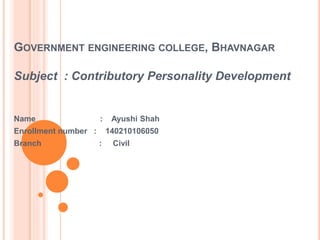 GOVERNMENT ENGINEERING COLLEGE, BHAVNAGAR
Subject : Contributory Personality Development
Name : Ayushi Shah
Enrollment number : 140210106050
Branch : Civil
 