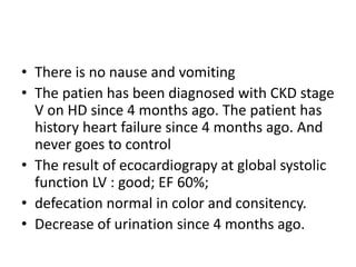• There is no nause and vomiting
• The patien has been diagnosed with CKD stage
V on HD since 4 months ago. The patient ha...