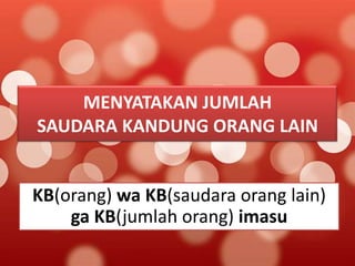 MENYATAKAN JUMLAH
SAUDARA KANDUNG ORANG LAIN

KB(orang) wa KB(saudara orang lain)
ga KB(jumlah orang) imasu

 