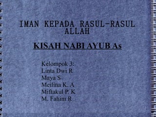 IMAN KEPADA RASUL-RASUL ALLAH KISAH NABI AYUB As Kelompok 3: Linta Dwi R Maya S Meilina K. A Miftakul P. K M. Fahim R 