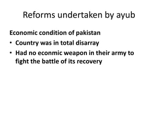 Reforms undertaken by ayub
Economic condition of pakistan
• Country was in total disarray
• Had no econmic weapon in their army to
fight the battle of its recovery
 
