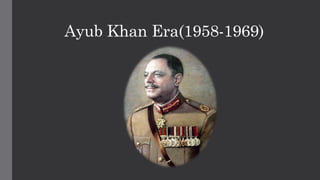 Ayub Khan Era(1958-1969)
 