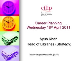 Career Planning
Wednesday 18th April 2011


       Ayub Khan
Head of Libraries (Strategy)

 ayubkhan@warwickshire.gov.uk
 