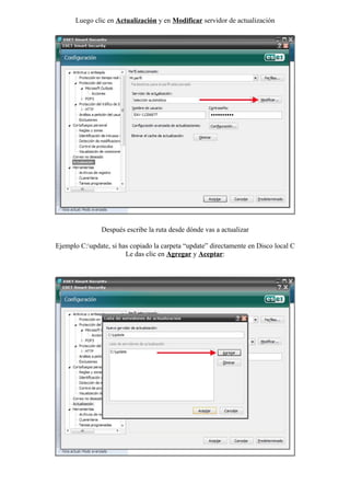 Luego clic en Actualización y en Modificar servidor de actualización




               Después escribe la ruta desde dónde vas a actualizar

Ejemplo C:update, si has copiado la carpeta “update” directamente en Disco local C
                        Le das clic en Agregar y Aceptar:
 