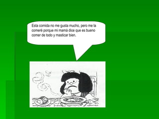 Esta comida no me gusta mucho, pero me la comeré porque mi mamá dice que es bueno comer de todo y masticar bien. 