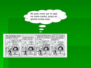 Me gusta mucho que mi papá me cuente cuentos, porque así aprendo muchas cosas. 