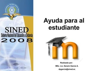 SINED Sistema Nacional de Educación a Distancia Ayuda para al estudiante 2008 Realizado por:  MSc. Lic. Darwin García A. [email_address] 