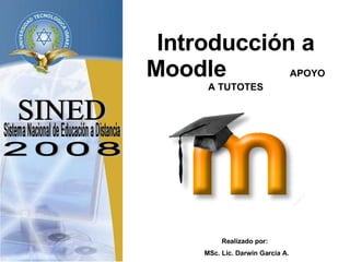 SINED Sistema Nacional de Educación a Distancia Introducción a Moodle  APOYO A TUTOTES 2008 Realizado por:  MSc. Lic. Darwin García A. 