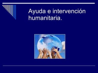 Ayuda e intervención humanitaria. 