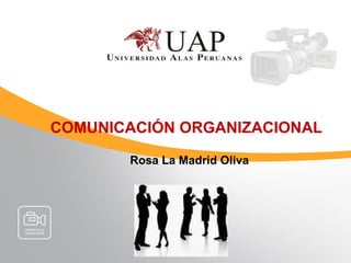 COMUNICACIÓN ORGANIZACIONAL
Rosa La Madrid Oliva
 