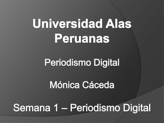 Universidad Alas Peruanas Periodismo Digital Mónica CácedaSemana 1 – Periodismo Digital  