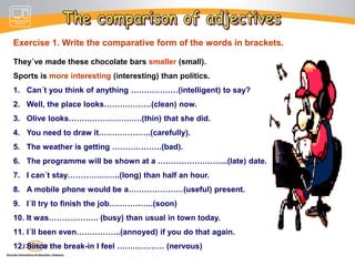 A few of the comparatives and superlatives in English do not follow the usual pattern. Here is a list of common exceptions. How to use comparatives and superlatives