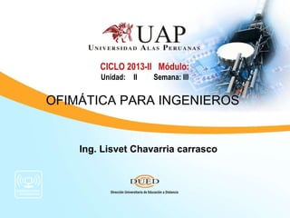 Ing. Lisvet Chavarria carrasco
CICLO 2013-II Módulo:
Unidad: II Semana: III
OFIMÁTICA PARA INGENIEROS
 