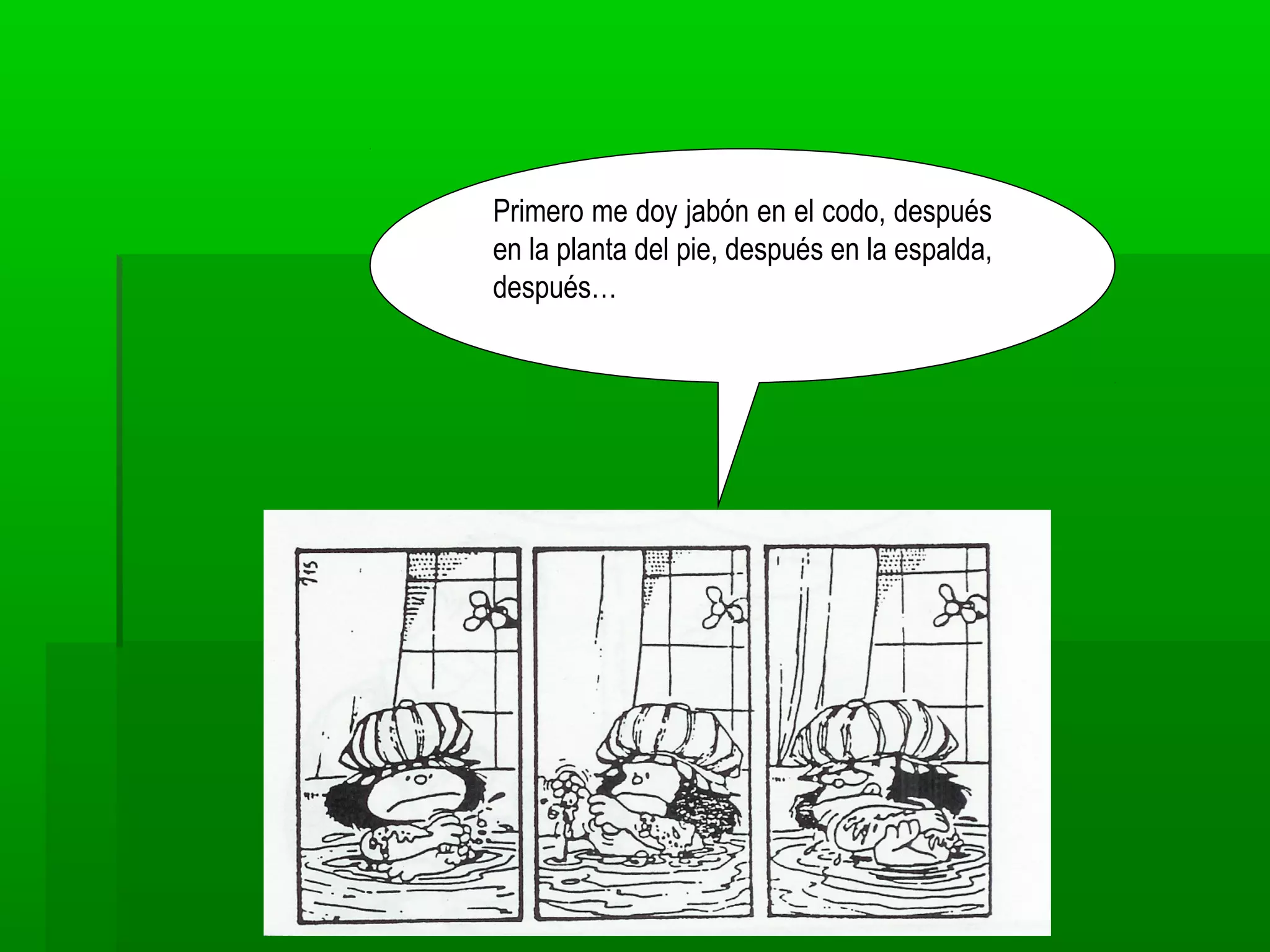 Primero me doy jabón en el codo, después
en la planta del pie, después en la espalda,
después…
 
