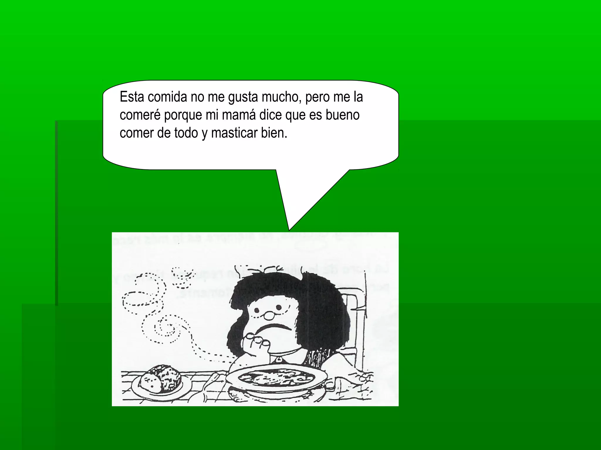 Esta comida no me gusta mucho, pero me la
comeré porque mi mamá dice que es bueno
comer de todo y masticar bien.
 