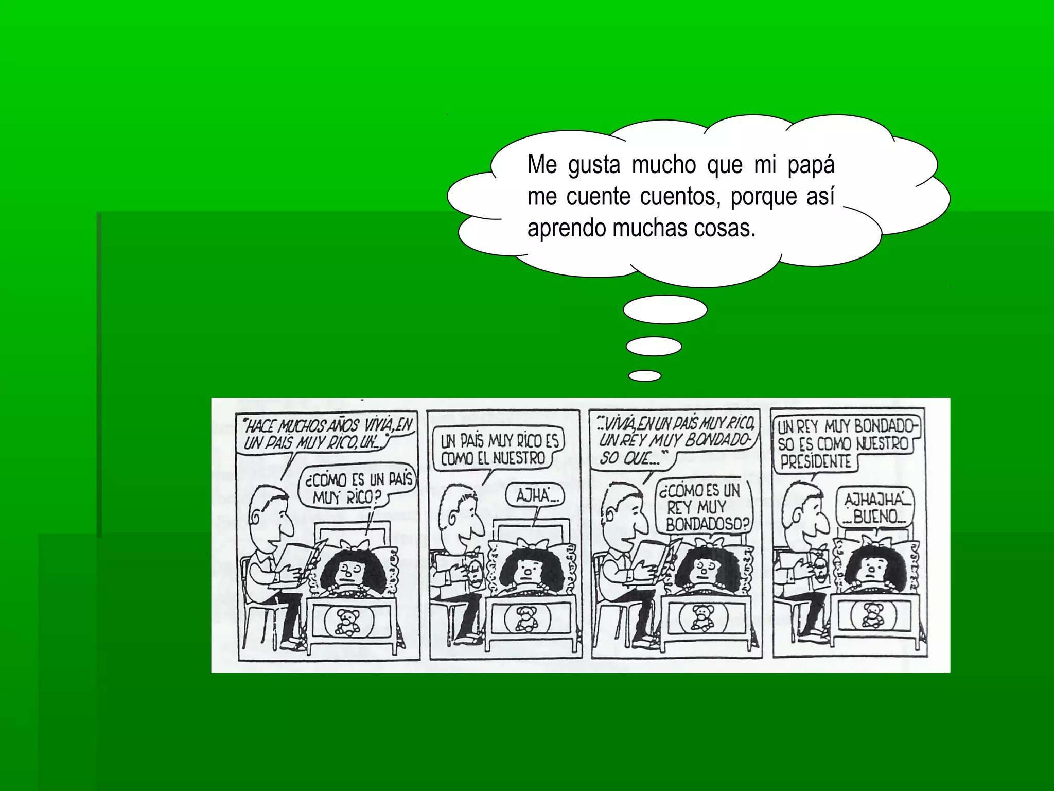 Me gusta mucho que mi papá
me cuente cuentos, porque así
aprendo muchas cosas.
 