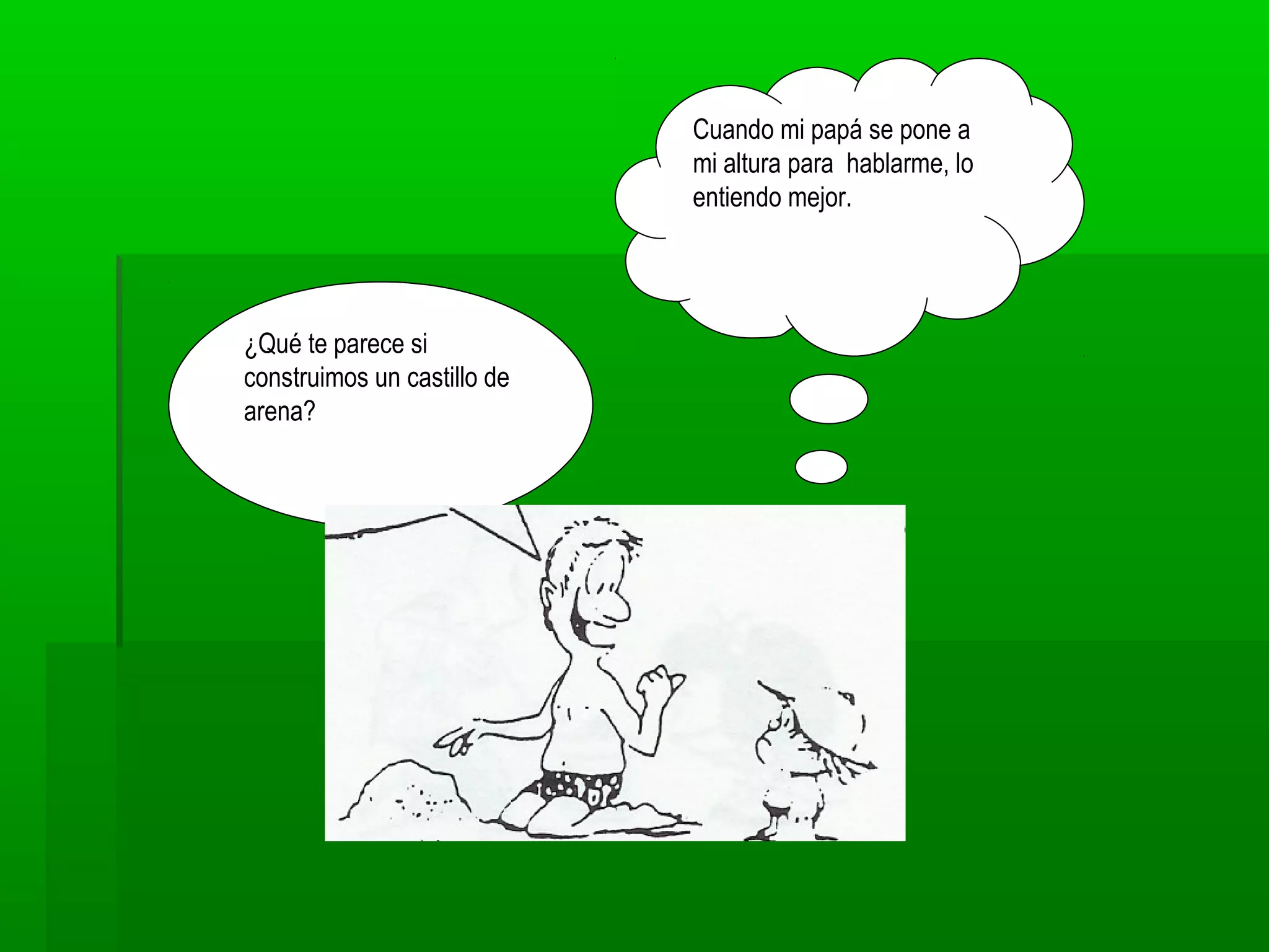 ¿Qué te parece si
construimos un castillo de
arena?
Cuando mi papá se pone a
mi altura para hablarme, lo
entiendo mejor.
 