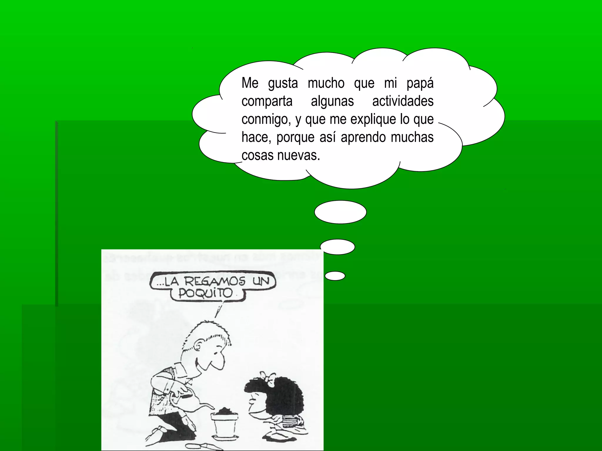 Me gusta mucho que mi papá
comparta algunas actividades
conmigo, y que me explique lo que
hace, porque así aprendo muchas
cosas nuevas.
 