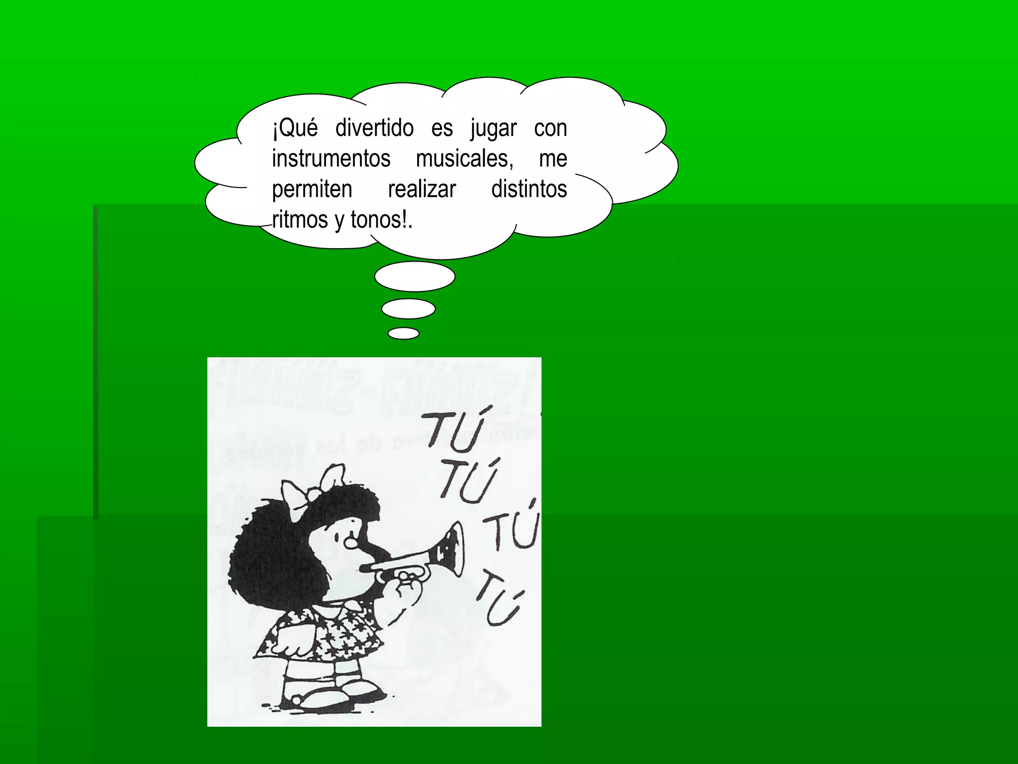 ¡Qué divertido es jugar con
instrumentos musicales, me
permiten realizar distintos
ritmos y tonos!.
 