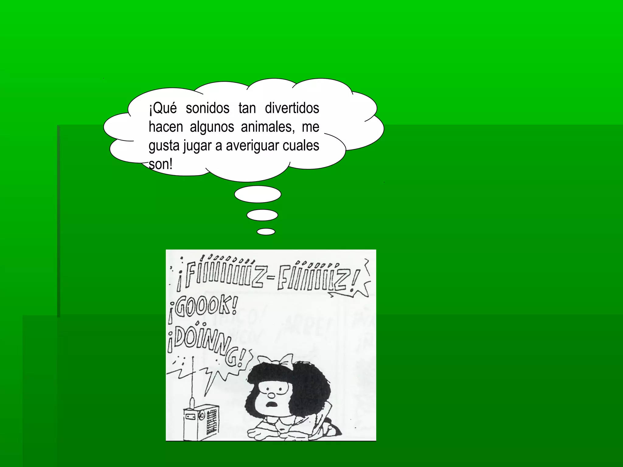 ¡Qué sonidos tan divertidos
hacen algunos animales, me
gusta jugar a averiguar cuales
son!
 