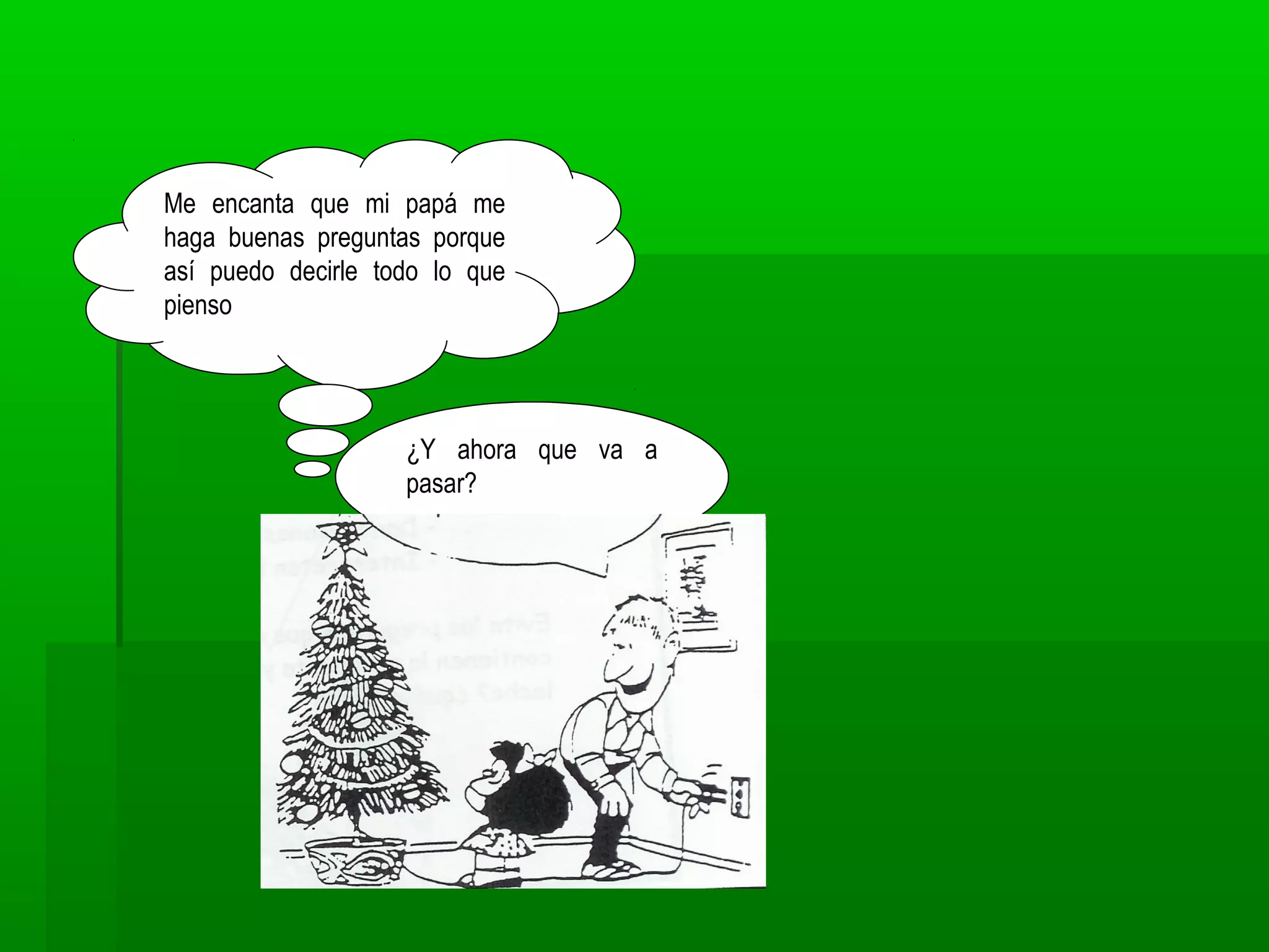 ¿Y ahora que va a
pasar?
Me encanta que mi papá me
haga buenas preguntas porque
así puedo decirle todo lo que
pienso
 