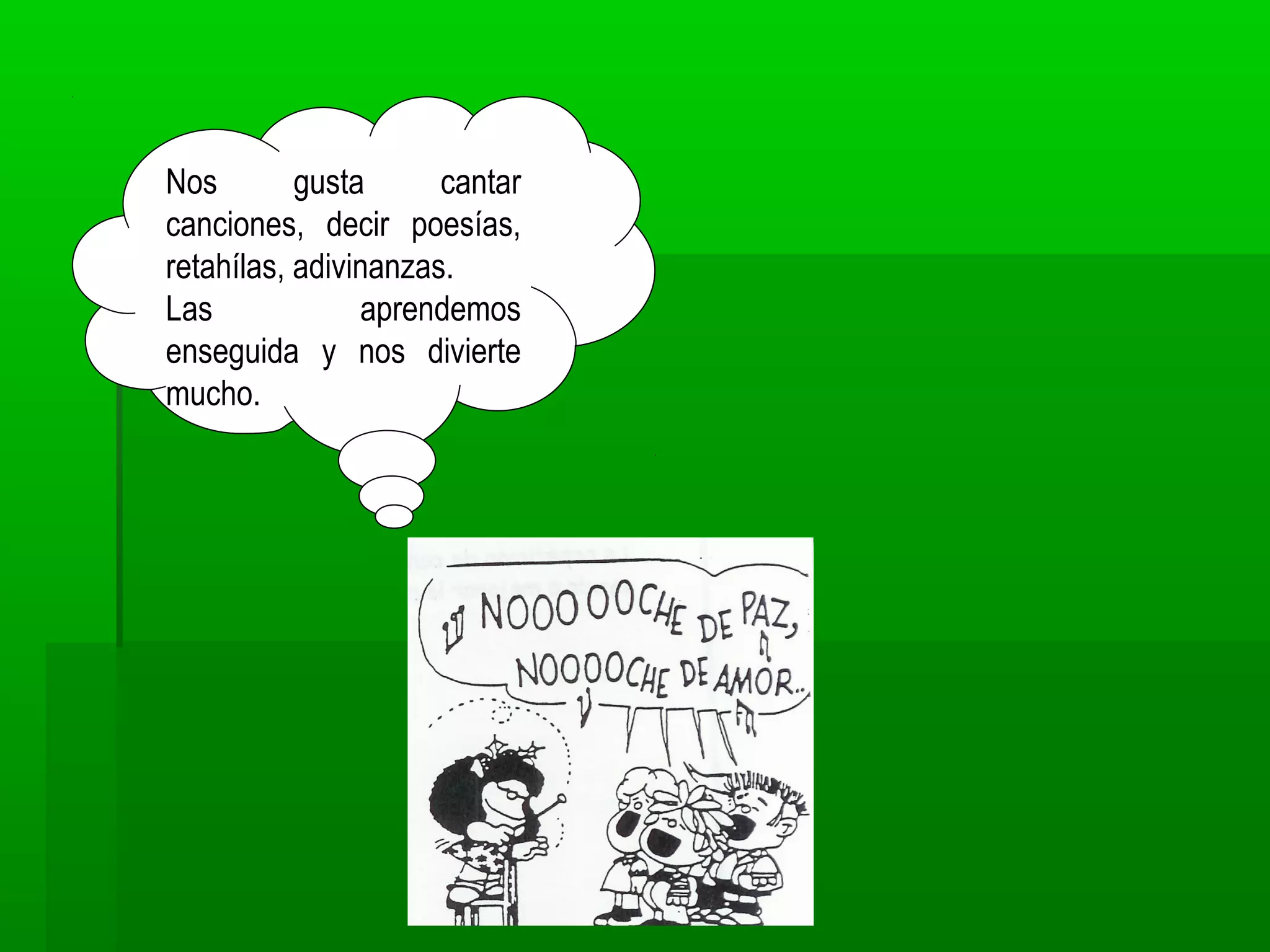 Nos gusta cantar
canciones, decir poesías,
retahílas, adivinanzas.
Las aprendemos
enseguida y nos divierte
mucho.
 