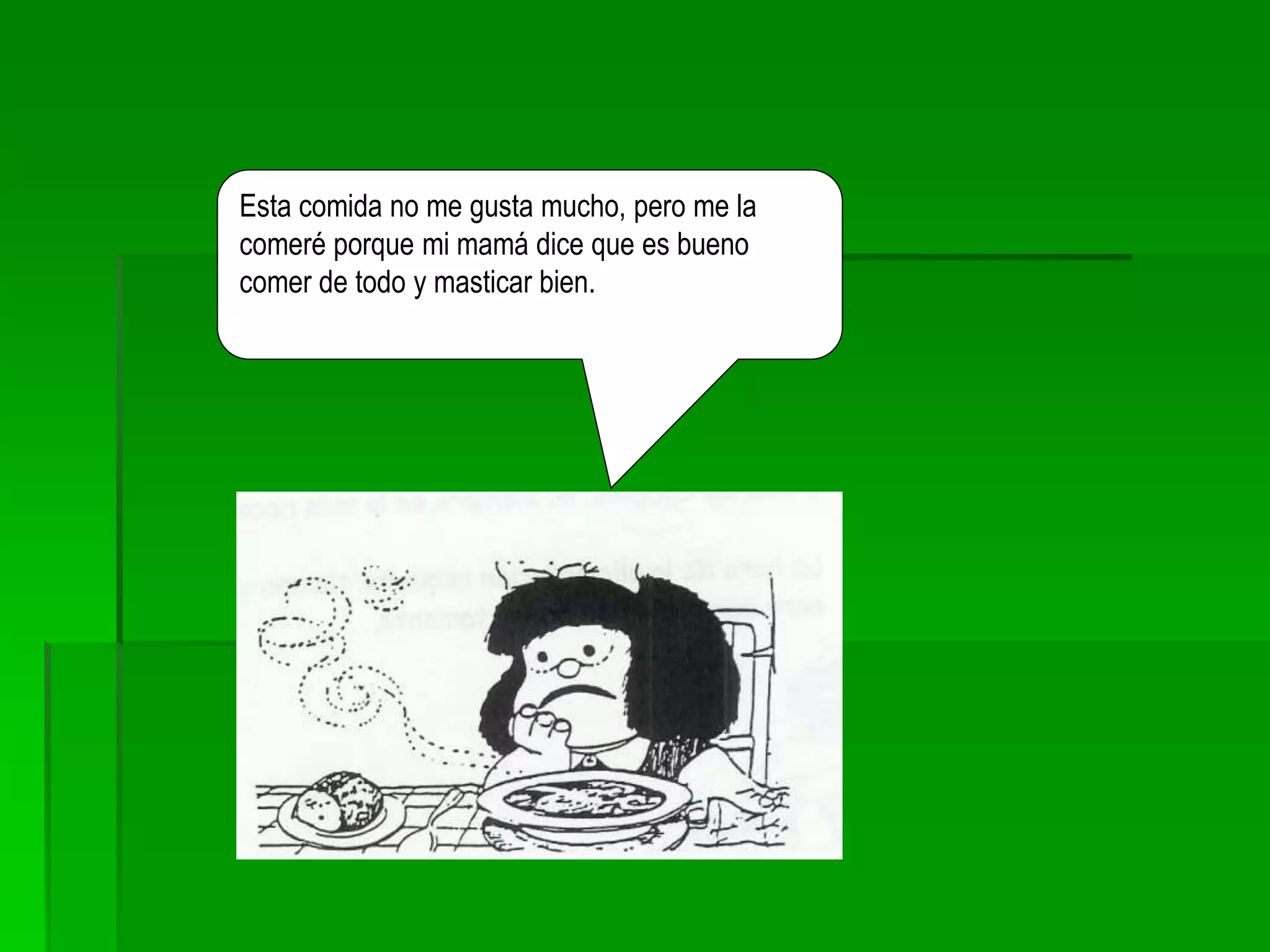 Esta comida no me gusta mucho, pero me la
comeré porque mi mamá dice que es bueno
comer de todo y masticar bien.
 