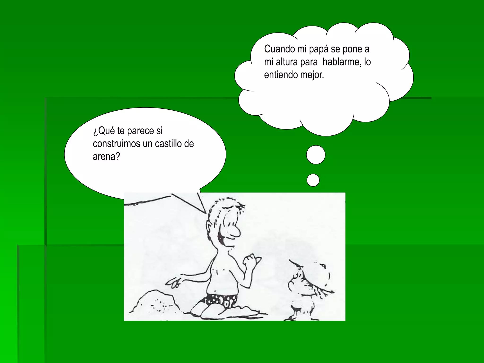 ¿Qué te parece si
construimos un castillo de
arena?
Cuando mi papá se pone a
mi altura para hablarme, lo
entiendo mejor.
 