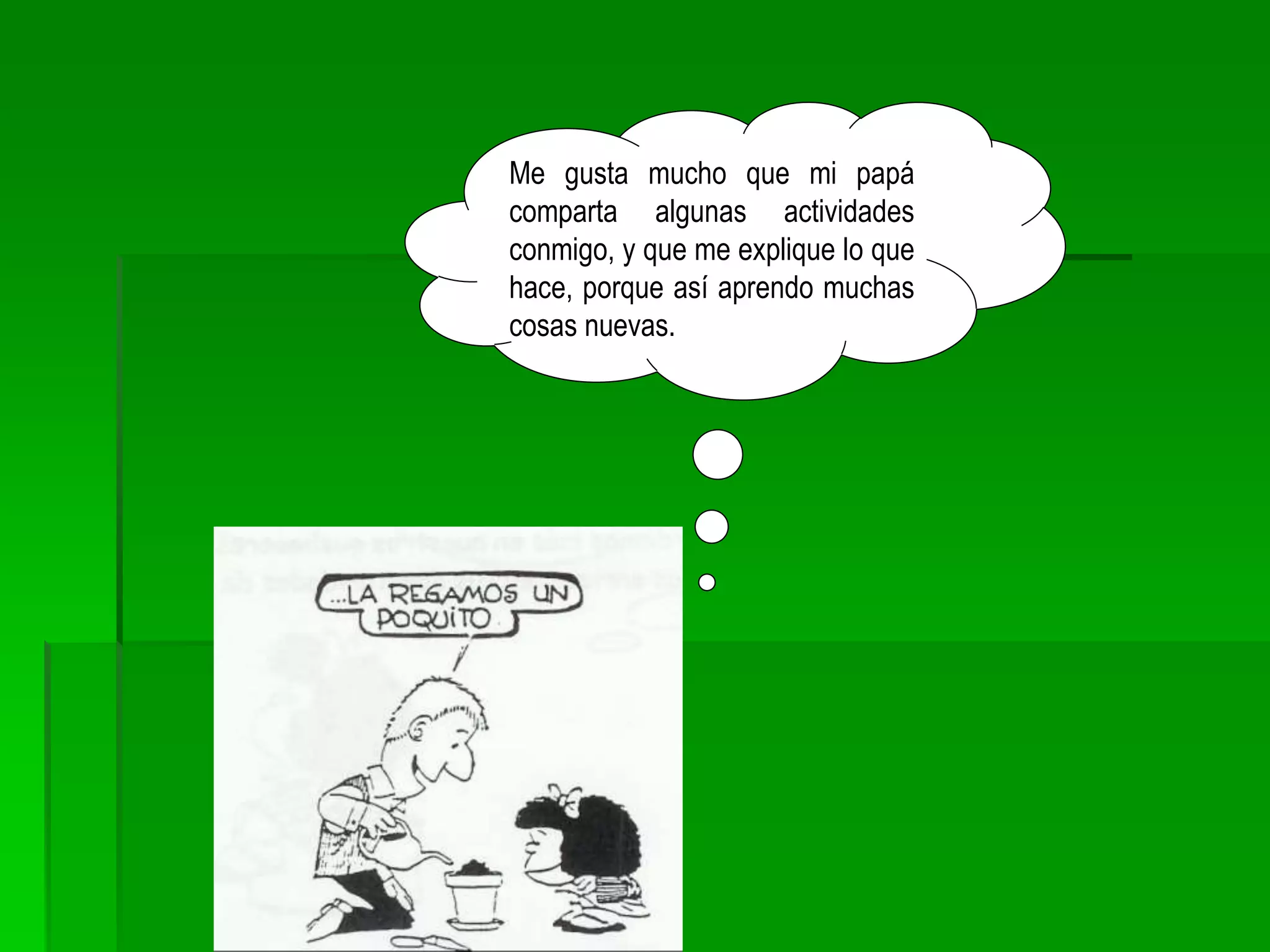 Me gusta mucho que mi papá
comparta algunas actividades
conmigo, y que me explique lo que
hace, porque así aprendo muchas
cosas nuevas.
 