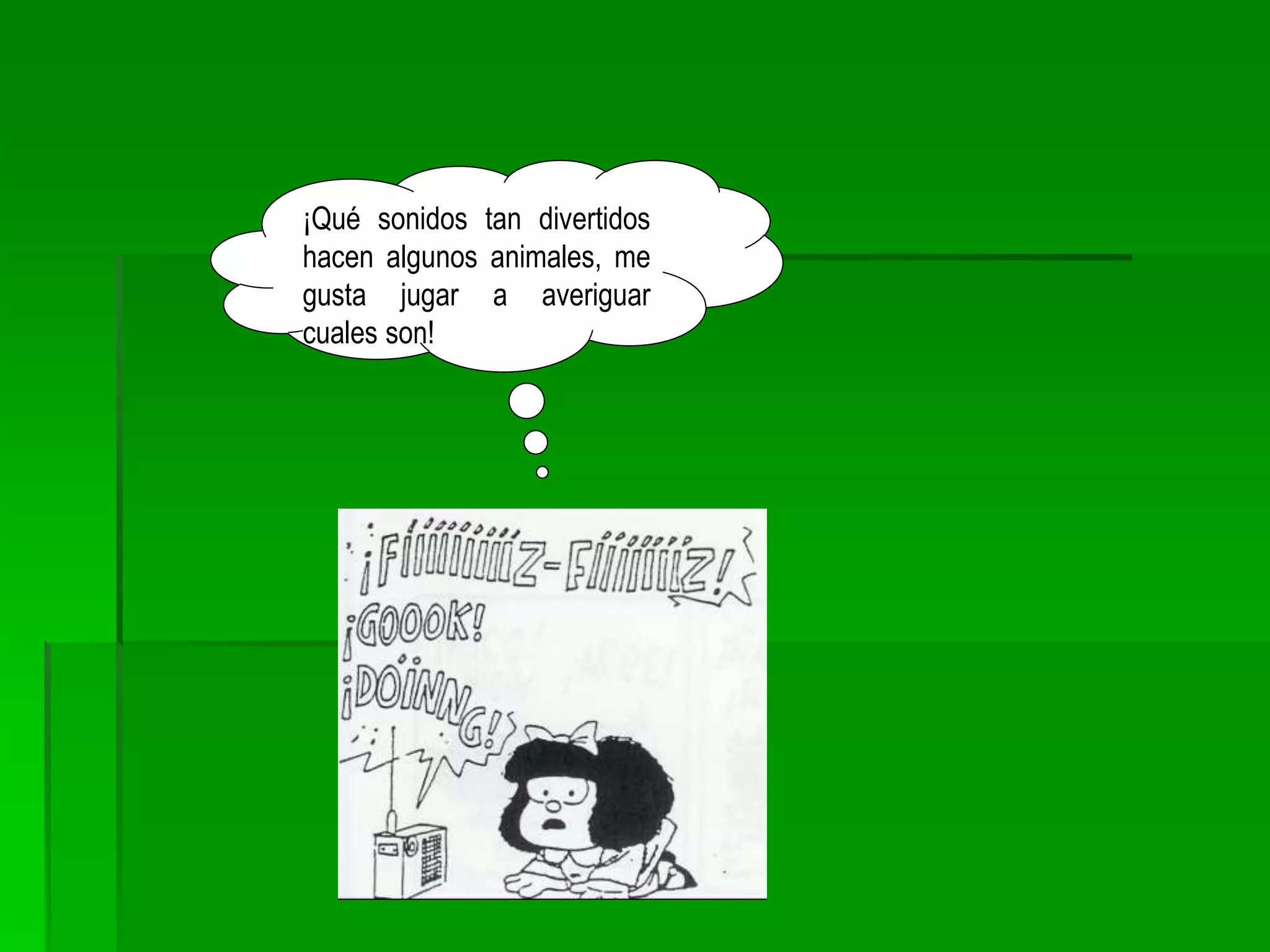 ¡Qué sonidos tan divertidos
hacen algunos animales, me
gusta jugar a averiguar
cuales son!
 