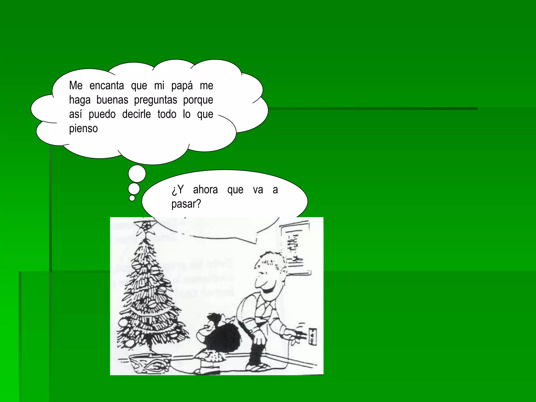 ¿Y ahora que va a
pasar?
Me encanta que mi papá me
haga buenas preguntas porque
así puedo decirle todo lo que
pienso
 