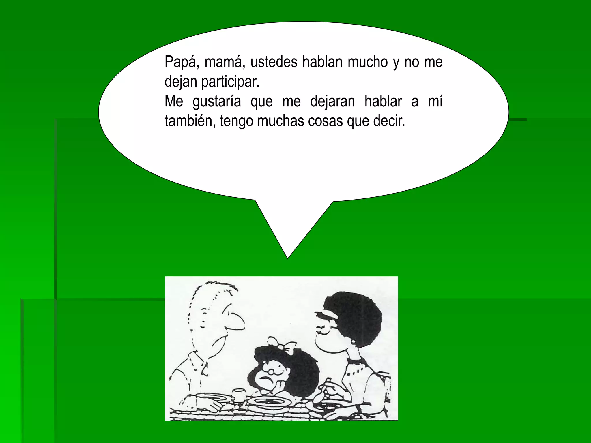Papá, mamá, ustedes hablan mucho y no me
dejan participar.
Me gustaría que me dejaran hablar a mí
también, tengo muchas cosas que decir.
 